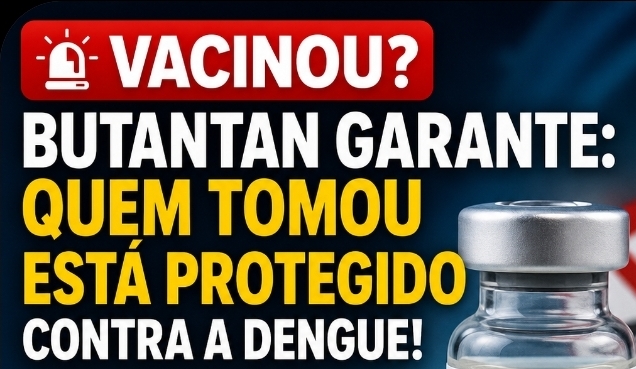 🚨 VACINOU? BUTANTAN GARANTE: QUEM TOMOU ESTÁ PROTEGIDO CONTRA A DENGUE